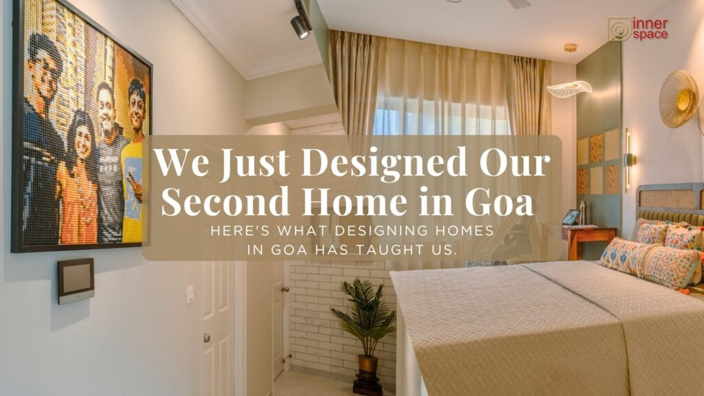 We Just Got Our Second Home in Goa: What We Learnt About Second Home Design